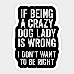 Funny Dog Lover Gift - If Being a Crazy Dog Lady is Wrong, I Don't Want to be Right Sticker